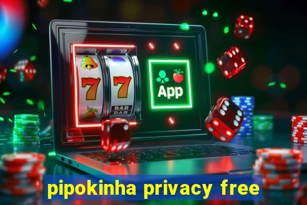 pipokinha privacy free